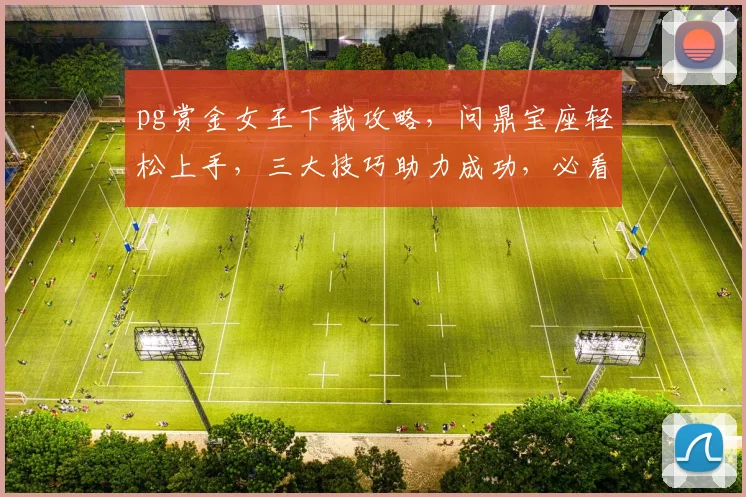 pg赏金女王下载攻略，问鼎宝座轻松上手，三大技巧助力成功，必看