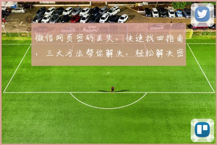 微信网页密码丢失，快速找回指南，三大方法帮你解决，轻松解决密码难题