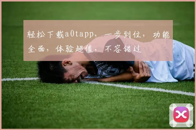 轻松下载a0tapp，一步到位，功能全面，体验超值，不容错过