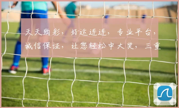 天天购彩，好运连连，专业平台，诚信保证，让您轻松中大奖，三重惊喜，不容错过