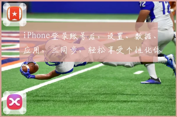 iPhone登录账号后，设置、数据、应用，三同步，轻松享受个性化体验，一触即达