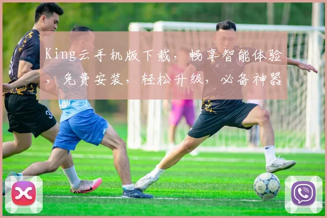 King云手机版下载，畅享智能体验，免费安装，轻松升级，必备神器三步走
