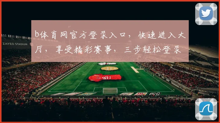 b体育网官方登录入口，快速进入大厅，享受精彩赛事，三步轻松登录，体验非凡竞技