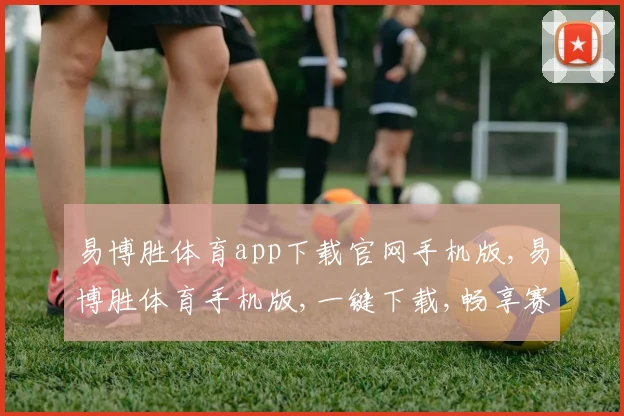 易博胜体育app下载官网手机版,易博胜体育手机版,一键下载,畅享赛事盛宴