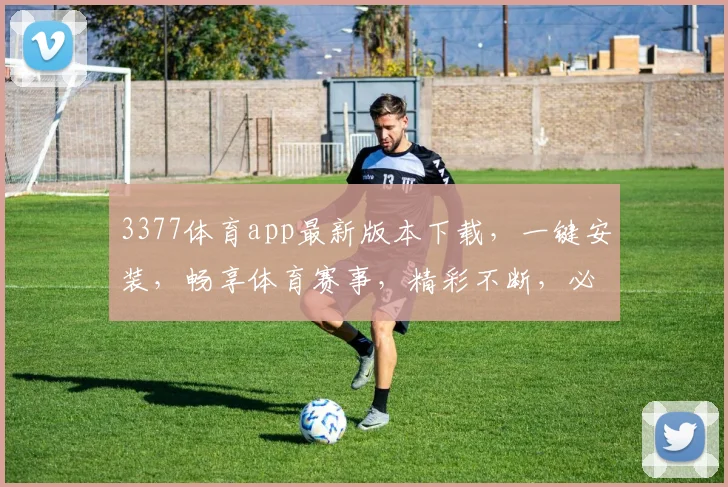 3377体育app最新版本下载，一键安装，畅享体育赛事，精彩不断，必看