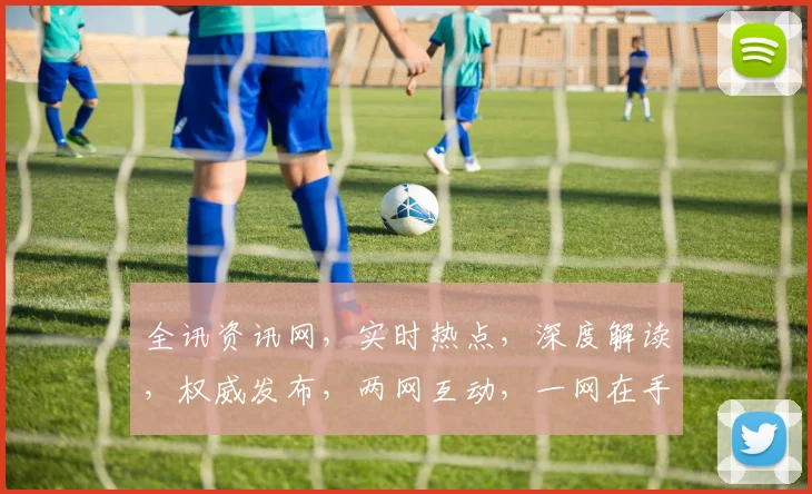 全讯资讯网，实时热点，深度解读，权威发布，两网互动，一网在手，尽知天下事