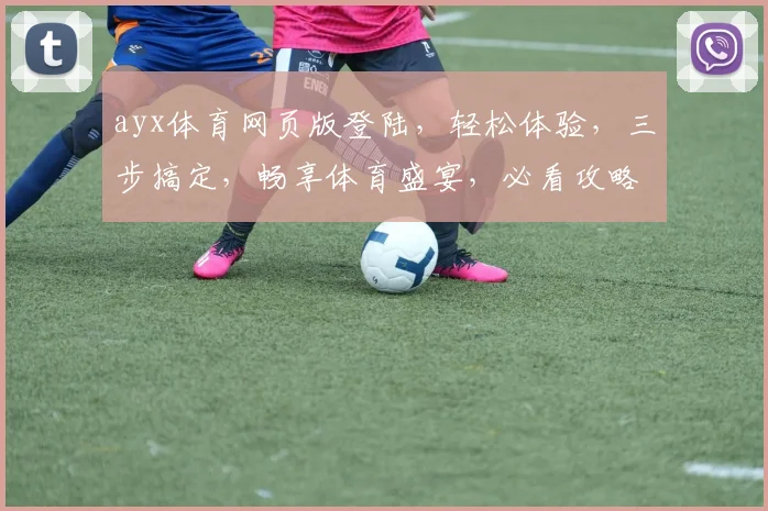 ayx体育网页版登陆，轻松体验，三步搞定，畅享体育盛宴，必看攻略