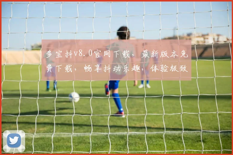 多宝抖v8.0官网下载，最新版本免费下载，畅享抖动乐趣，体验极致互动，三网通用，一触即达
