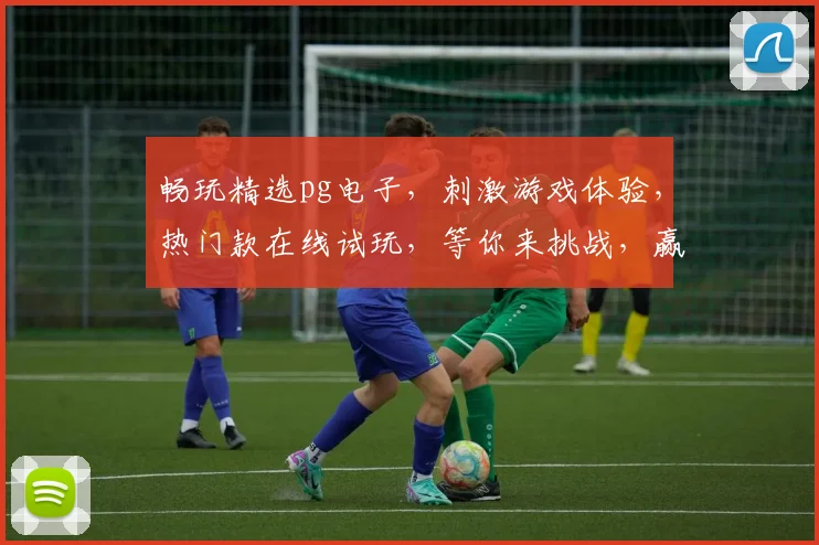 畅玩精选pg电子，刺激游戏体验，热门款在线试玩，等你来挑战，赢大奖