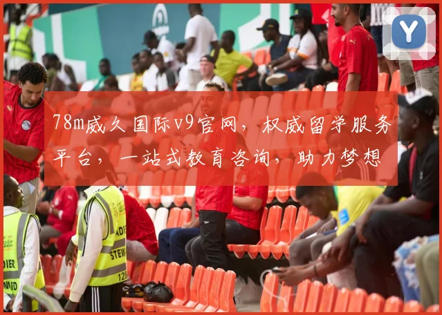 78m威久国际v9官网，权威留学服务平台，一站式教育咨询，助力梦想起航，专业高效，值得信赖