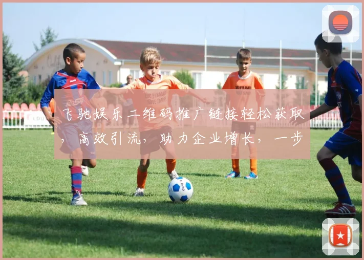飞驰娱乐二维码推广链接轻松获取，高效引流，助力企业增长，一步到位，三步实现