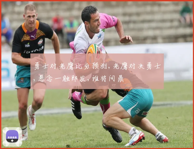 勇士对老鹰比分预测,老鹰对决勇士,悬念一触即发,谁将问鼎