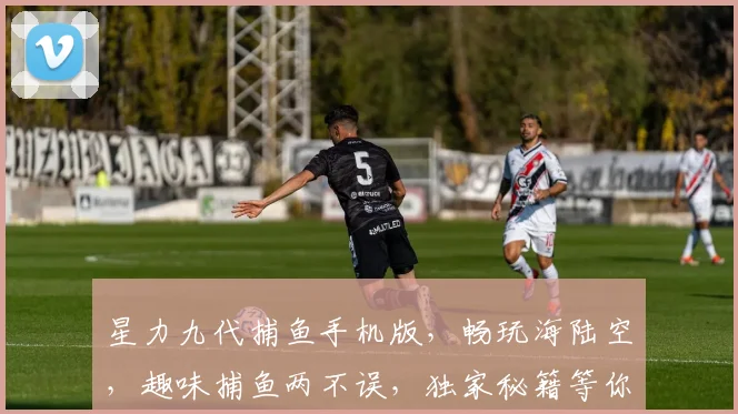 星力九代捕鱼手机版，畅玩海陆空，趣味捕鱼两不误，独家秘籍等你来
